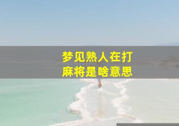 梦见熟人在打麻将是啥意思