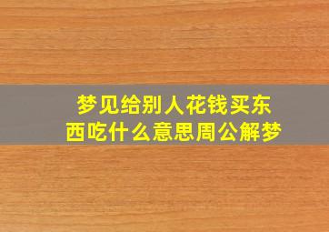 梦见给别人花钱买东西吃什么意思周公解梦