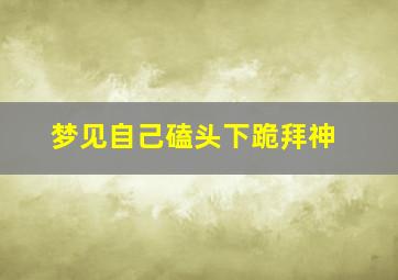 梦见自己磕头下跪拜神