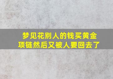 梦见花别人的钱买黄金项链然后又被人要回去了