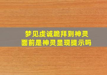 梦见虔诚跪拜到神灵面前是神灵显现提示吗