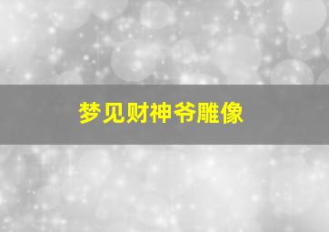 梦见财神爷雕像