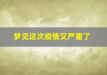 梦见这次疫情又严重了