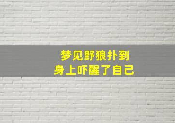 梦见野狼扑到身上吓醒了自己