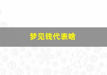 梦见钱代表啥