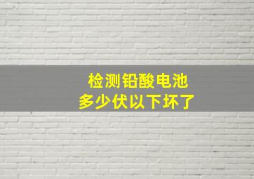 检测铅酸电池多少伏以下坏了