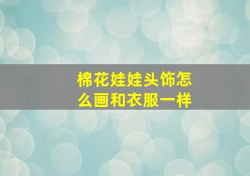 棉花娃娃头饰怎么画和衣服一样