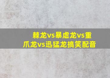 棘龙vs暴虐龙vs重爪龙vs迅猛龙搞笑配音