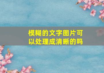 模糊的文字图片可以处理成清晰的吗