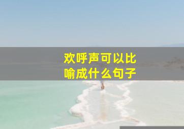 欢呼声可以比喻成什么句子