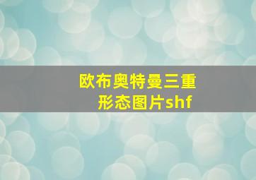 欧布奥特曼三重形态图片shf