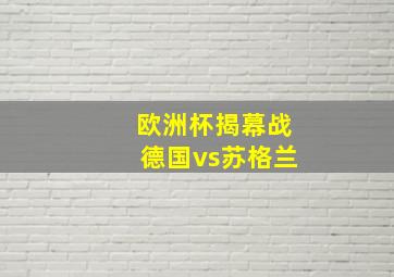 欧洲杯揭幕战德国vs苏格兰