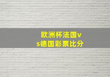 欧洲杯法国vs德国彩票比分