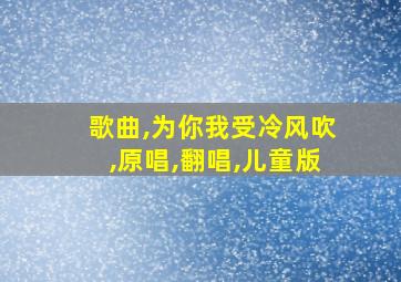 歌曲,为你我受冷风吹,原唱,翻唱,儿童版