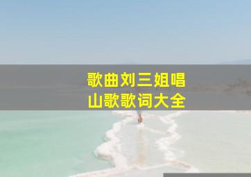 歌曲刘三姐唱山歌歌词大全