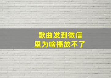 歌曲发到微信里为啥播放不了