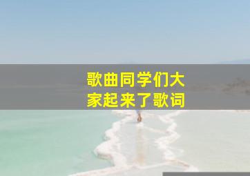 歌曲同学们大家起来了歌词