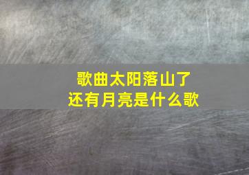 歌曲太阳落山了还有月亮是什么歌