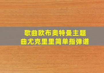 歌曲欧布奥特曼主题曲尤克里里简单指弹谱