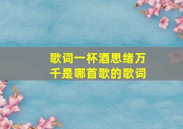 歌词一杯酒思绪万千是哪首歌的歌词