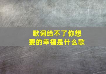 歌词给不了你想要的幸福是什么歌