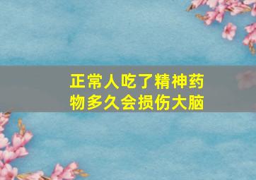 正常人吃了精神药物多久会损伤大脑