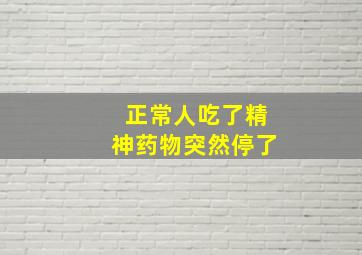 正常人吃了精神药物突然停了