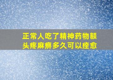 正常人吃了精神药物额头疼麻痹多久可以痊愈