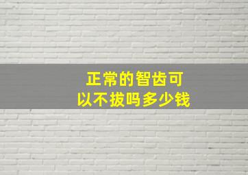 正常的智齿可以不拔吗多少钱