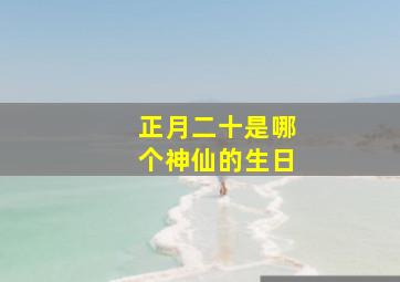 正月二十是哪个神仙的生日