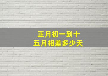 正月初一到十五月相差多少天