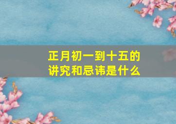 正月初一到十五的讲究和忌讳是什么