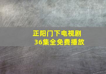 正阳门下电视剧36集全免费播放