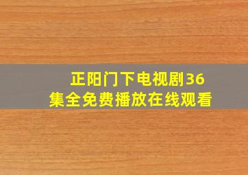 正阳门下电视剧36集全免费播放在线观看