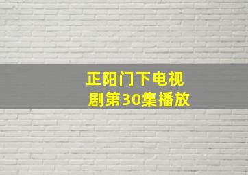 正阳门下电视剧第30集播放