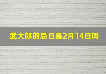 武大郎的忌日是2月14日吗