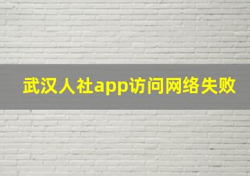 武汉人社app访问网络失败