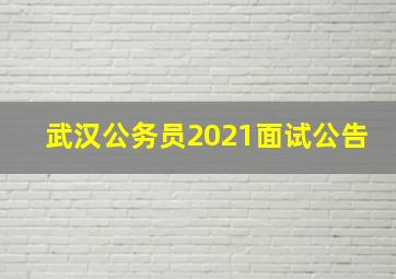 武汉公务员2021面试公告