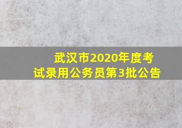 武汉市2020年度考试录用公务员第3批公告