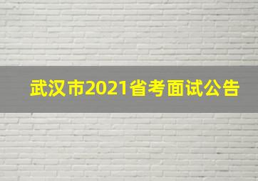 武汉市2021省考面试公告