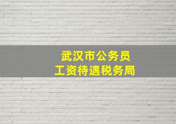 武汉市公务员工资待遇税务局