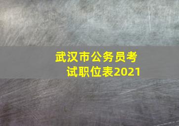 武汉市公务员考试职位表2021