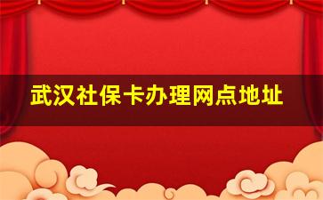 武汉社保卡办理网点地址