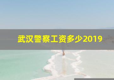 武汉警察工资多少2019