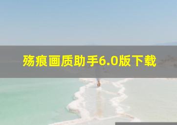 殇痕画质助手6.0版下载