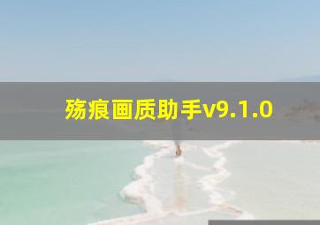 殇痕画质助手v9.1.0