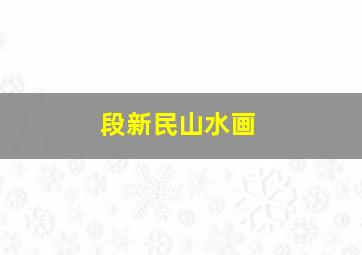 段新民山水画