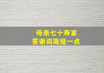 母亲七十寿宴答谢词简短一点