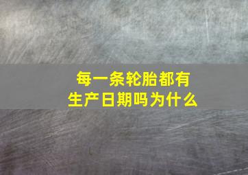 每一条轮胎都有生产日期吗为什么