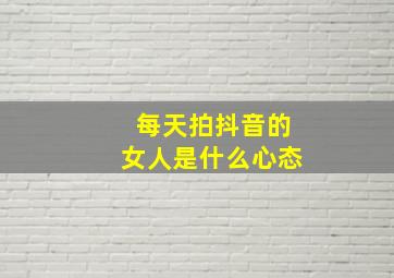 每天拍抖音的女人是什么心态